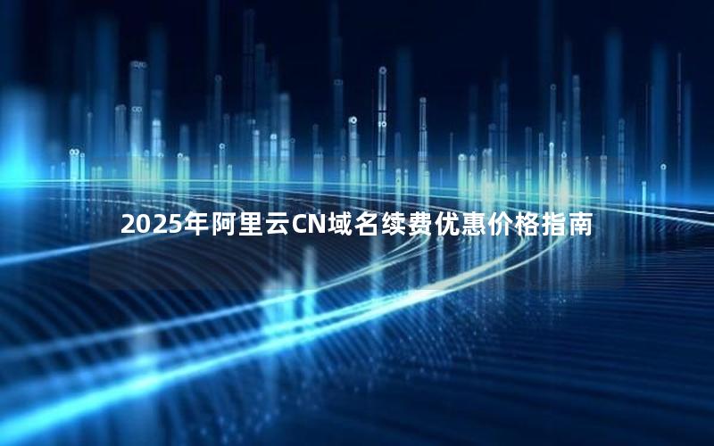 2025年阿里云CN域名续费优惠价格指南