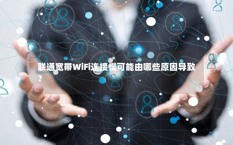 联通宽带WiFi连接慢可能由哪些原因导致？