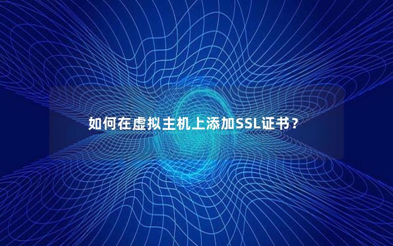 如何在虚拟主机上添加SSL证书？