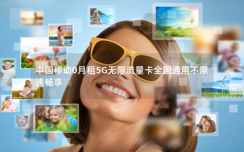 中国移动0月租5G无限流量卡全国通用不限速畅享