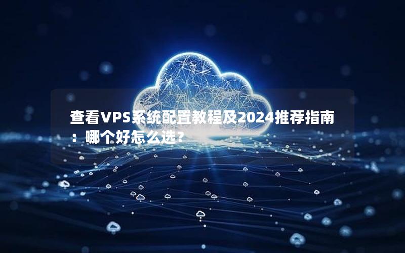 查看VPS系统配置教程及2024推荐指南：哪个好怎么选？