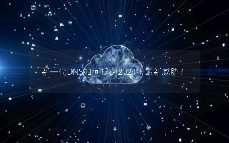 新一代DNS如何抵御2024年最新威胁？