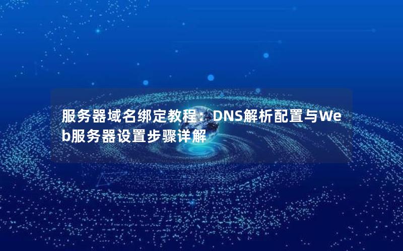 服务器域名绑定教程：DNS解析配置与Web服务器设置步骤详解