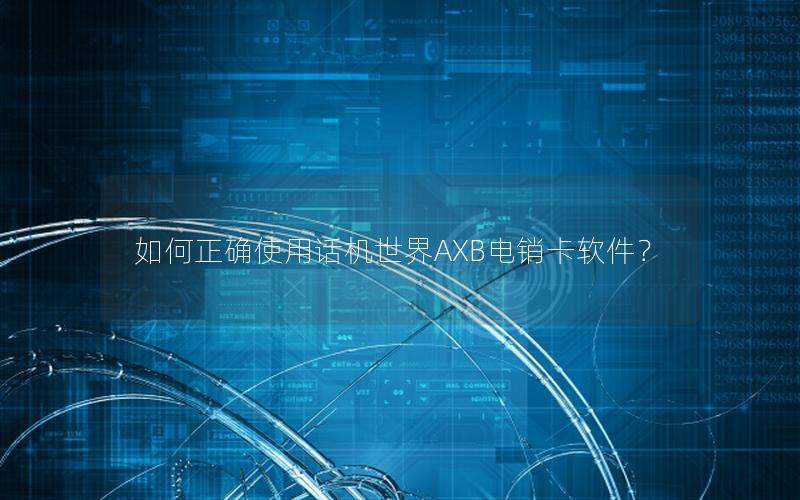 如何正确使用话机世界AXB电销卡软件？