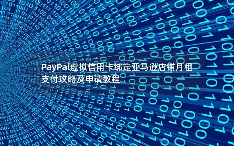 PayPal虚拟信用卡绑定亚马逊店铺月租支付攻略及申请教程