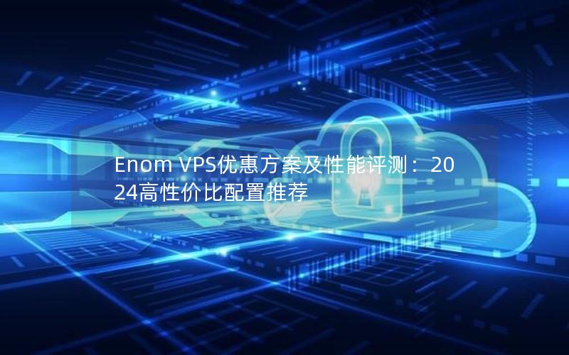 Enom VPS优惠方案及性能评测：2024高性价比配置推荐