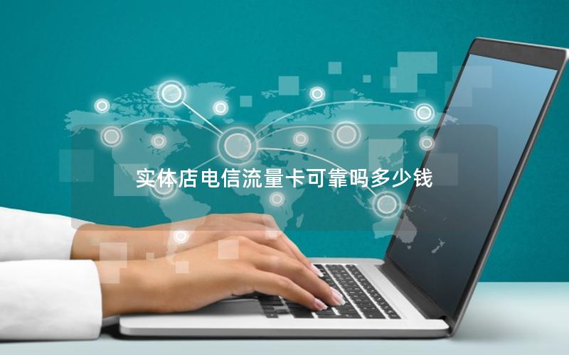 实体店电信流量卡可靠吗多少钱