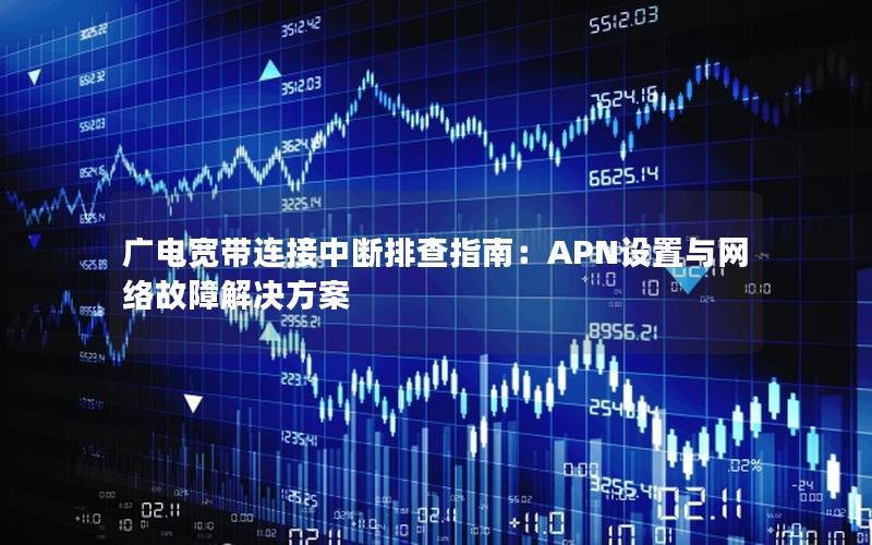 广电宽带连接中断排查指南：APN设置与网络故障解决方案