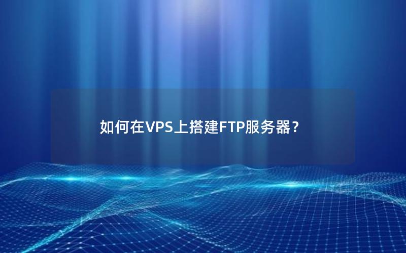 如何在VPS上搭建FTP服务器？