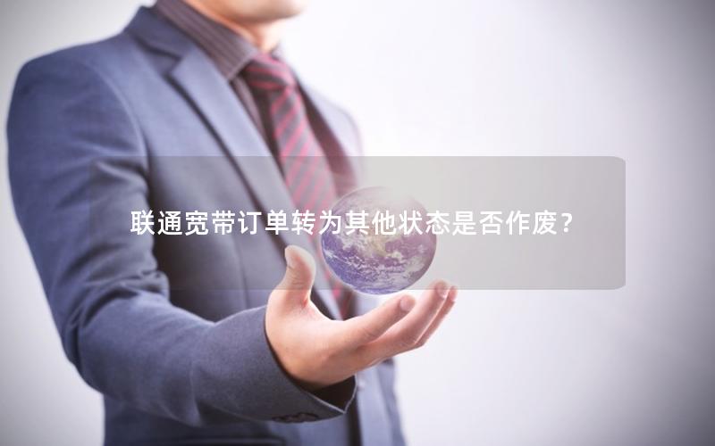 联通宽带订单转为其他状态是否作废？