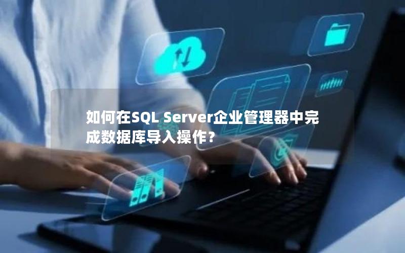 如何在SQL Server企业管理器中完成数据库导入操作？