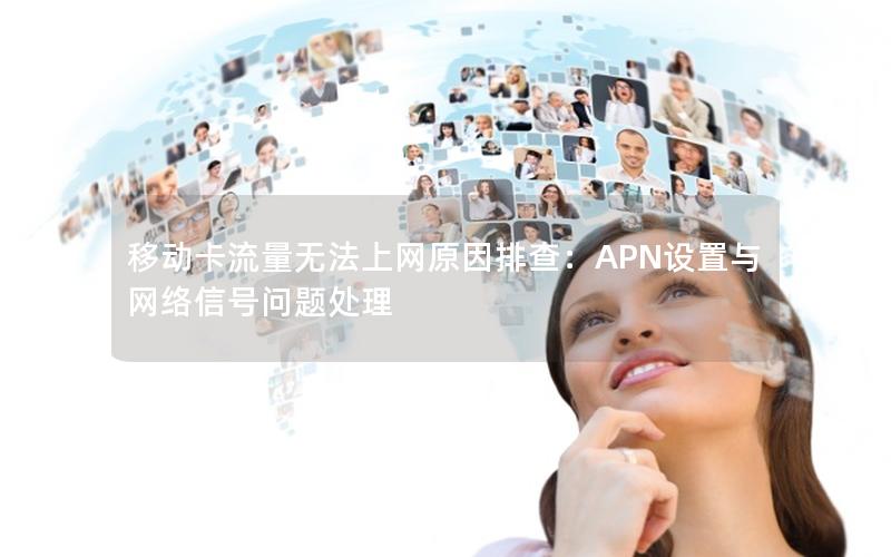 移动卡流量无法上网原因排查：APN设置与网络信号问题处理