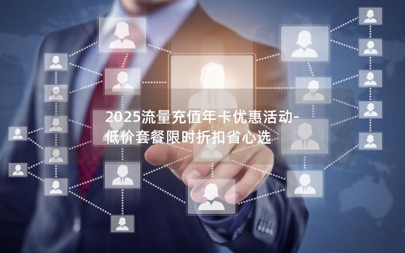 2025流量充值年卡优惠活动-低价套餐限时折扣省心选