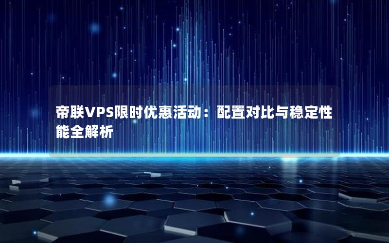 帝联VPS限时优惠活动：配置对比与稳定性能全解析