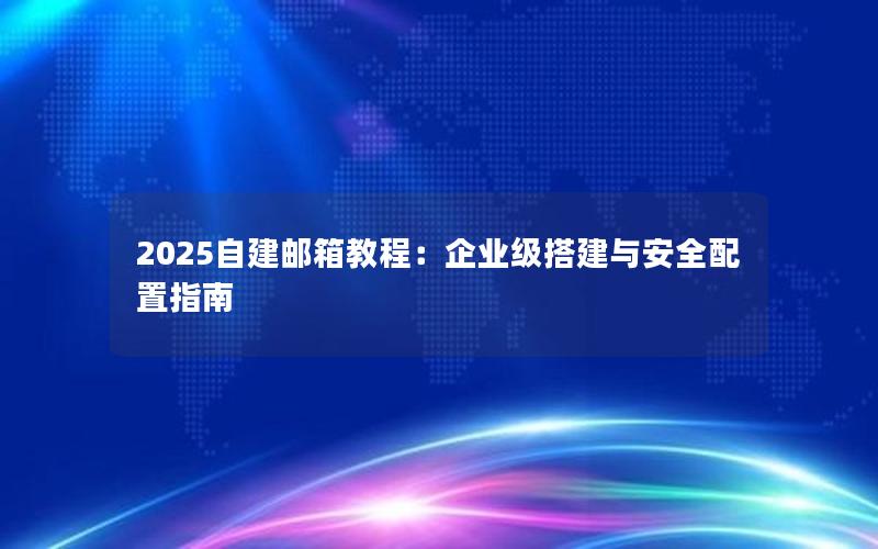 2025自建邮箱教程：企业级搭建与安全配置指南