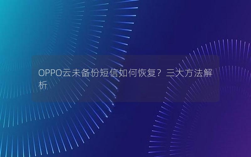 OPPO云未备份短信如何恢复？三大方法解析