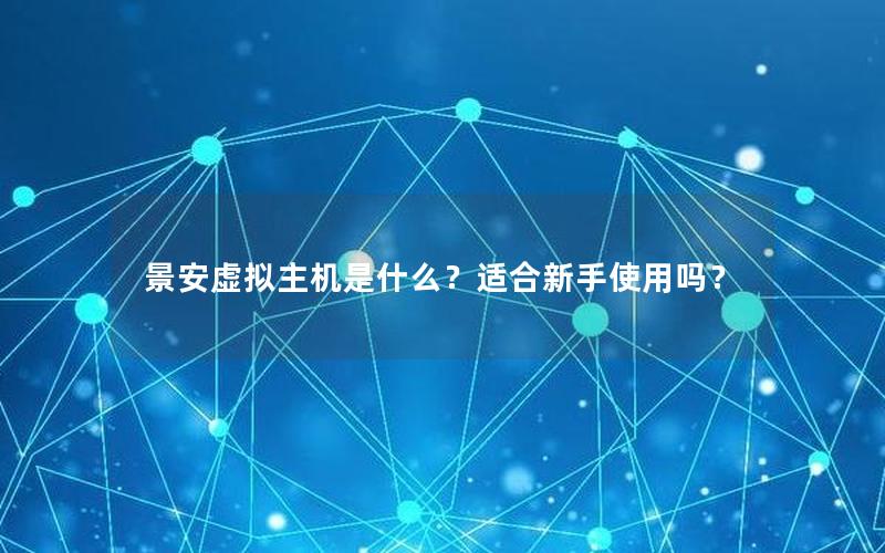 景安虚拟主机是什么？适合新手使用吗？