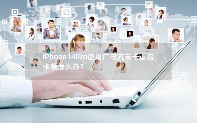 iPhone14Pro使用广电流量卡重启卡顿怎么办？