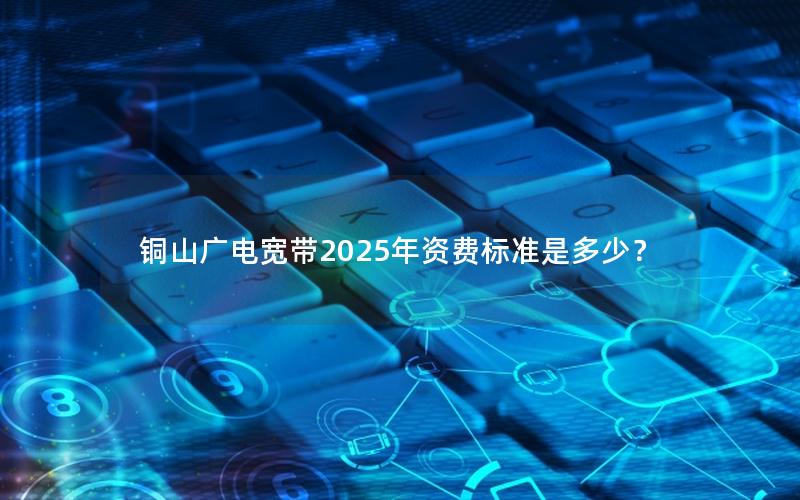 铜山广电宽带2025年资费标准是多少？