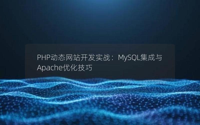 PHP动态网站开发实战：MySQL集成与Apache优化技巧