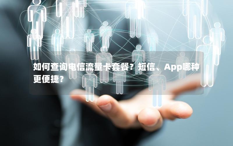 如何查询电信流量卡套餐？短信、App哪种更便捷？