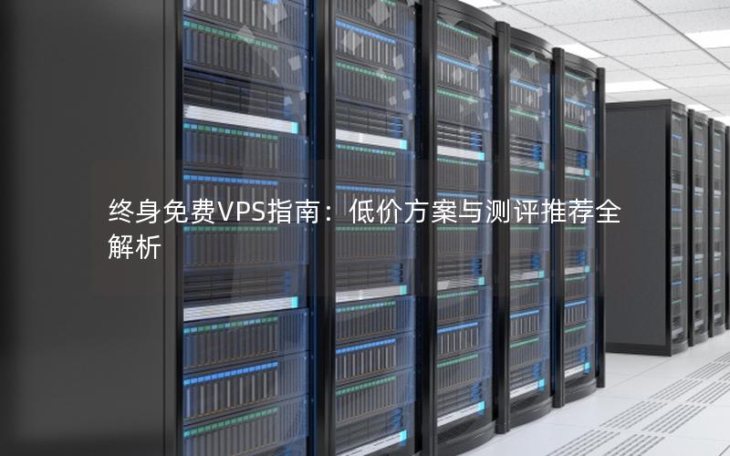 终身免费VPS指南：低价方案与测评推荐全解析