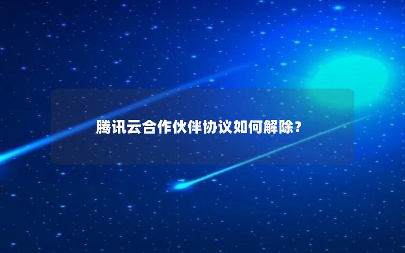 腾讯云合作伙伴协议如何解除？