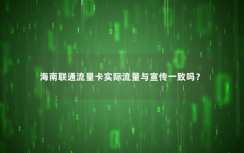 海南联通流量卡实际流量与宣传一致吗？