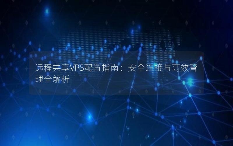 远程共享VPS配置指南：安全连接与高效管理全解析