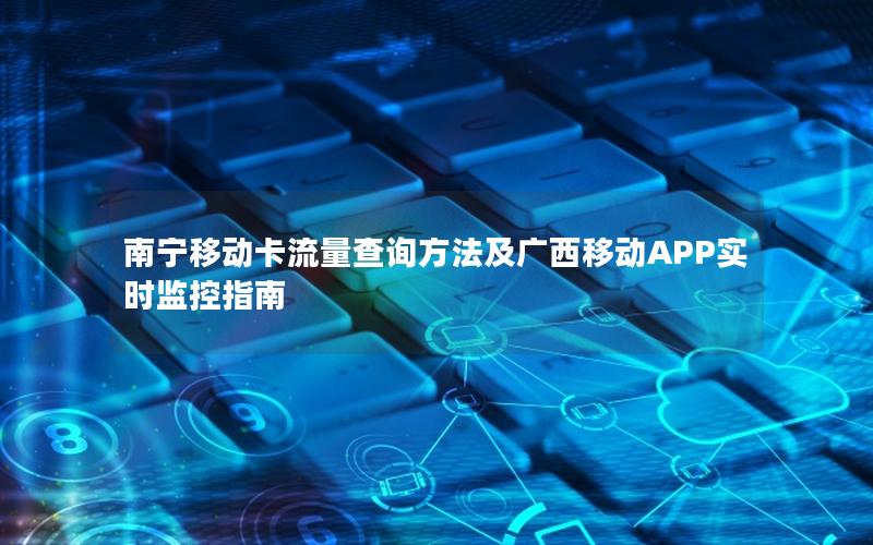 南宁移动卡流量查询方法及广西移动APP实时监控指南