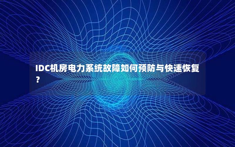 IDC机房电力系统故障如何预防与快速恢复？