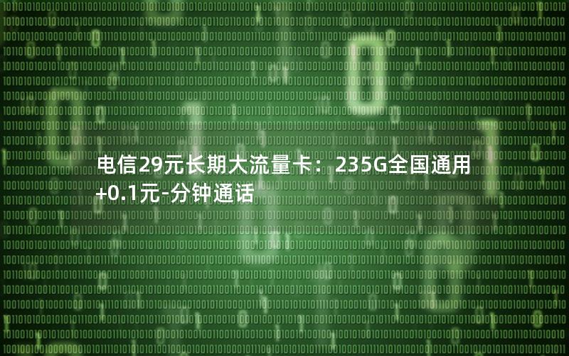 电信29元长期大流量卡：235G全国通用+0.1元-分钟通话