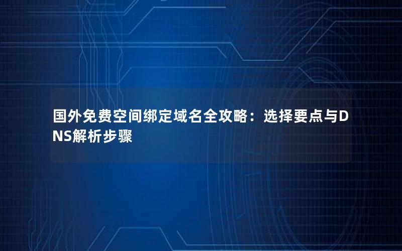 国外免费空间绑定域名全攻略：选择要点与DNS解析步骤