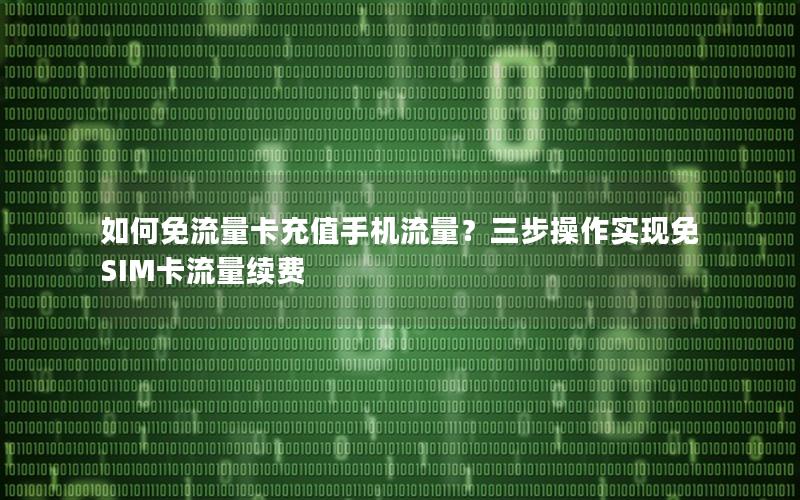 如何免流量卡充值手机流量？三步操作实现免SIM卡流量续费