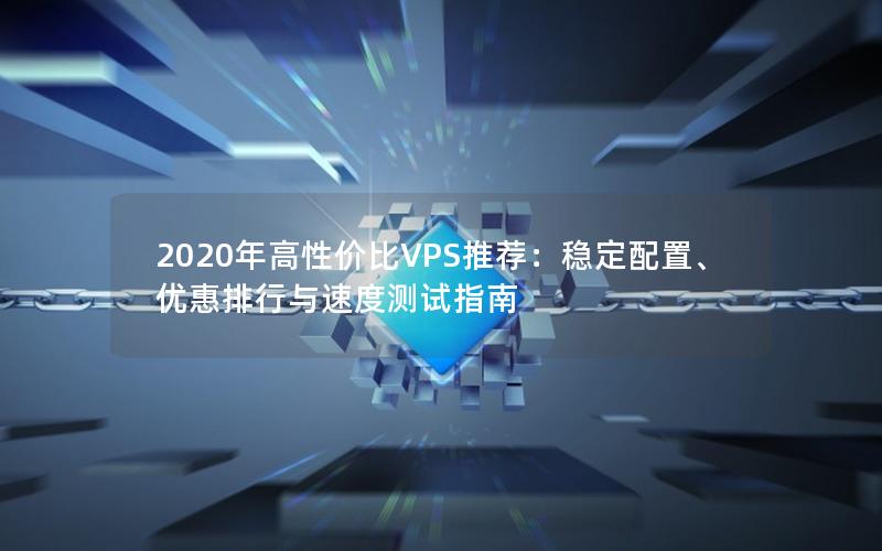 2020年高性价比VPS推荐：稳定配置、优惠排行与速度测试指南