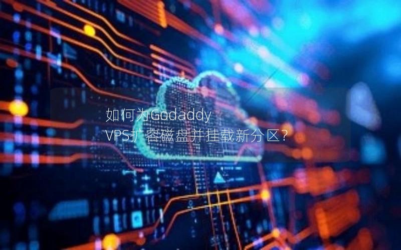 如何为Godaddy VPS扩容磁盘并挂载新分区？