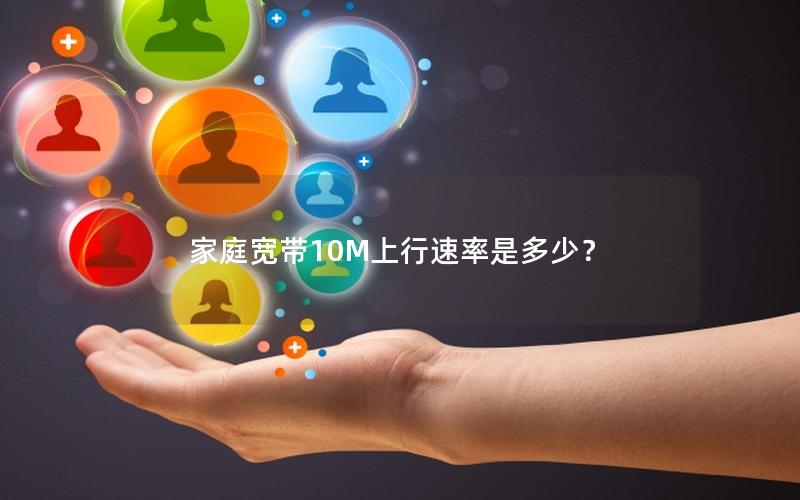 家庭宽带10M上行速率是多少？