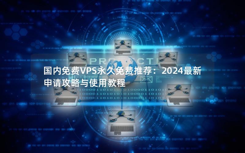 国内免费VPS永久免费推荐：2024最新申请攻略与使用教程