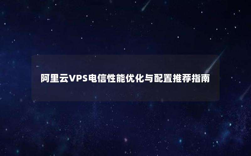 阿里云VPS电信性能优化与配置推荐指南