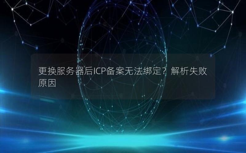 更换服务器后ICP备案无法绑定？解析失败原因