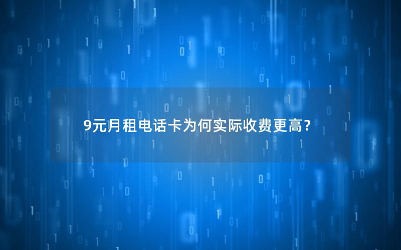 9元月租电话卡为何实际收费更高？