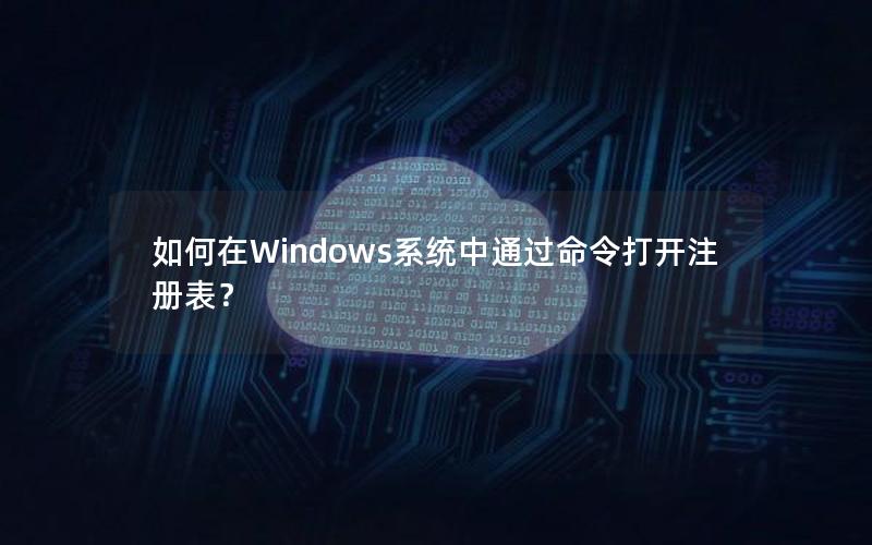 如何在Windows系统中通过命令打开注册表？