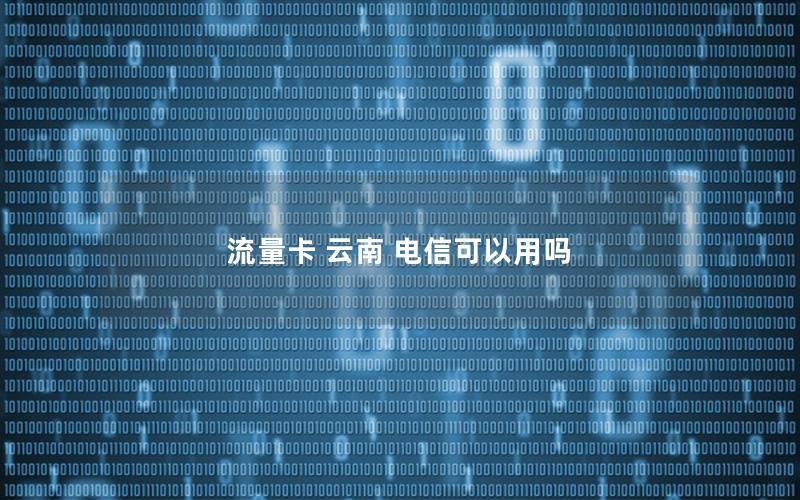 流量卡 云南 电信可以用吗