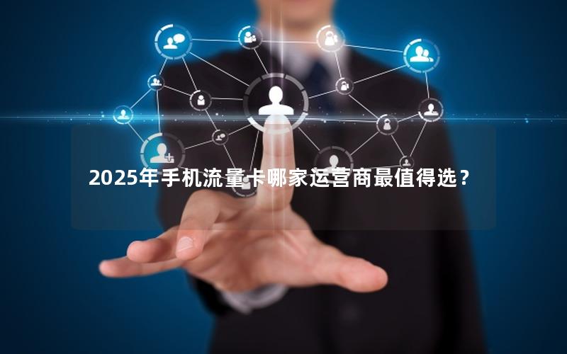 2025年手机流量卡哪家运营商最值得选？