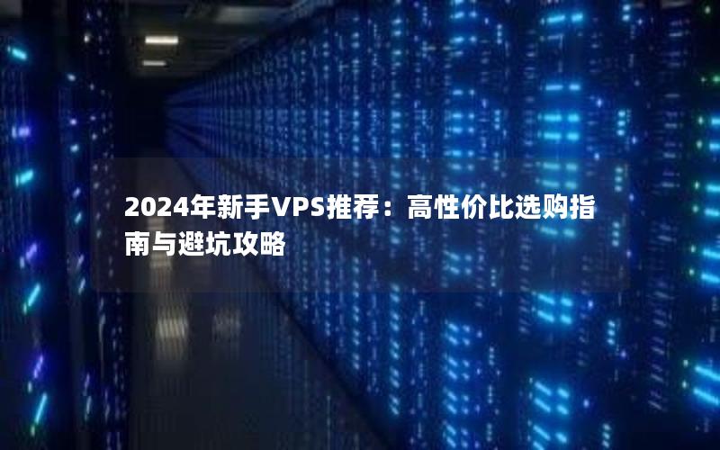 2024年新手VPS推荐：高性价比选购指南与避坑攻略