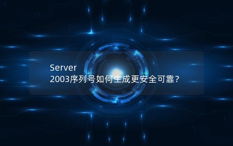 Server 2003序列号如何生成更安全可靠？