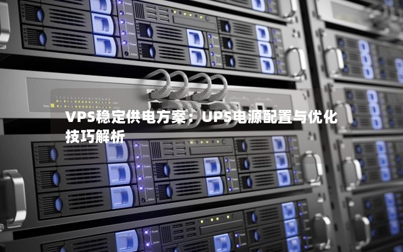 VPS稳定供电方案：UPS电源配置与优化技巧解析