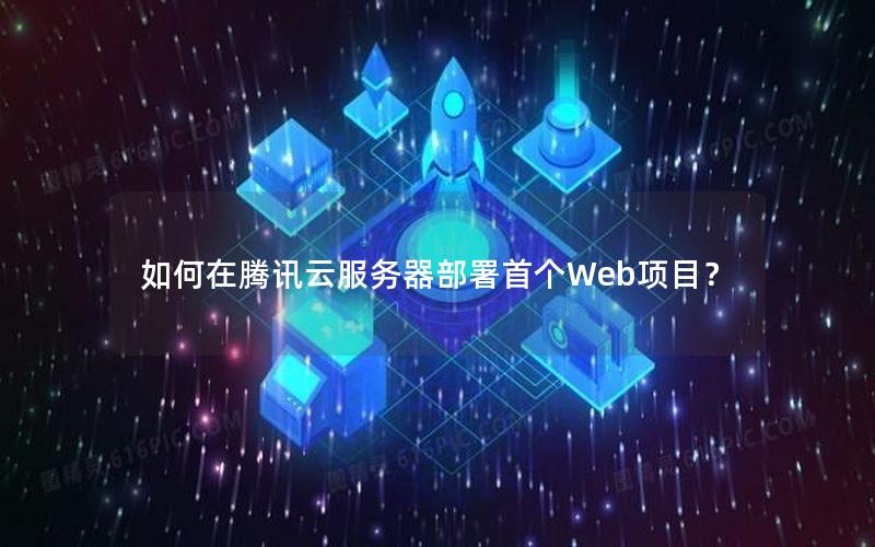 如何在腾讯云服务器部署首个Web项目？