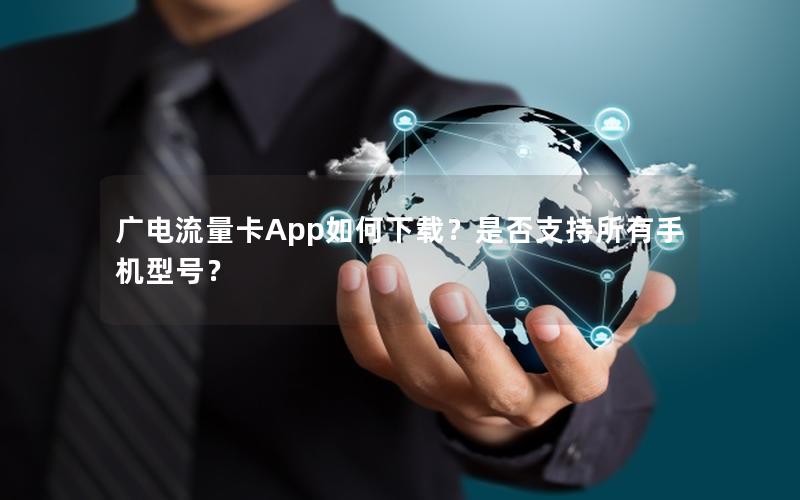 广电流量卡App如何下载？是否支持所有手机型号？