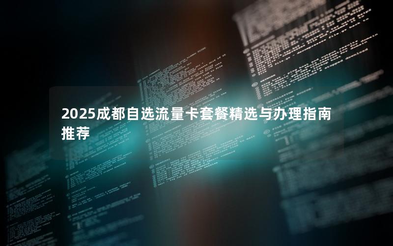 2025成都自选流量卡套餐精选与办理指南推荐